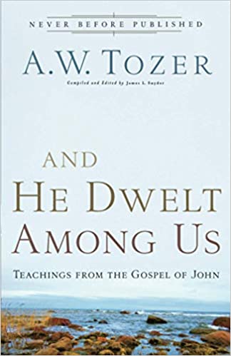 And He Dwelt Among Us by A.W. Tozer