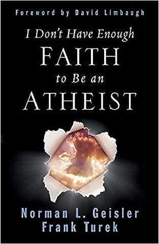 I Don't Have Enough Faith to Be an Atheist by Norman L. Geisler & Frank Turek
