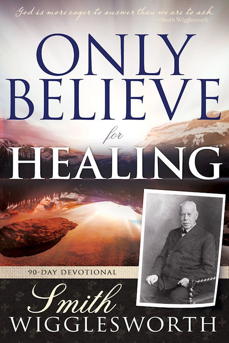 Only Believe for Healing 90 Day Devotional By Smith Wigglesworth