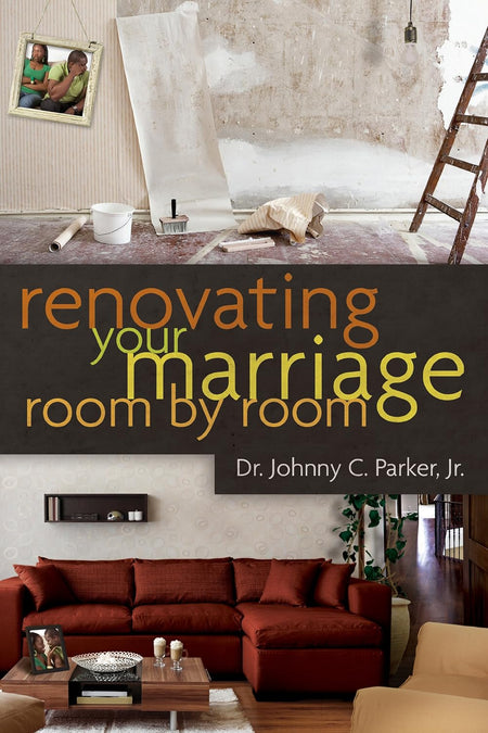 Renovating Your Marriage Room by Room by Dr. Johnny C. Parker Jr.