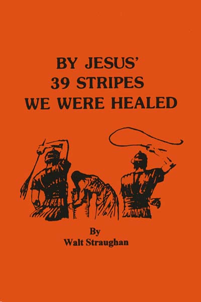 BY JESUS' 39 STRIPES WE WERE HEALED by Walt Straughan