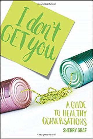I DON'T GET YOU A GUIDE TO HEALTHY CONVERSATIONS BY Sherry Graf