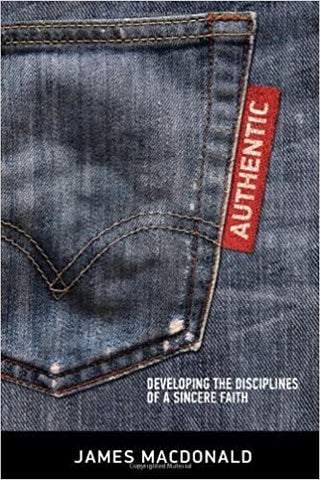 Authentic: Developing the Disciplines of a Sincere Faith By James MacDonald