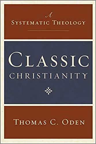 Classic Christianity: A Systematic Theology By Thomas C. Oden