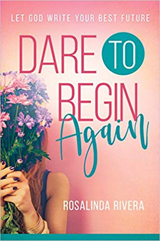 DARE TO BEGIN AGAIN By Rosalinda Rivera