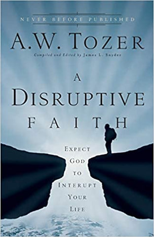 Disruptive Faith: Expect God to Interrupt Your Life  by A.W. Tozer