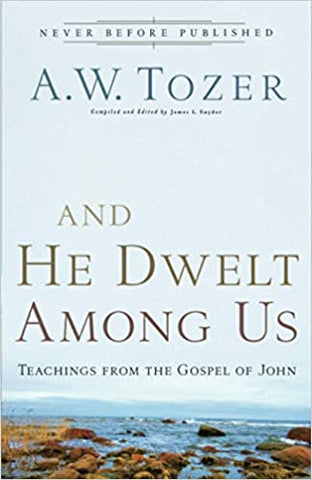 And He Dwelt Among Us by A.W. Tozer