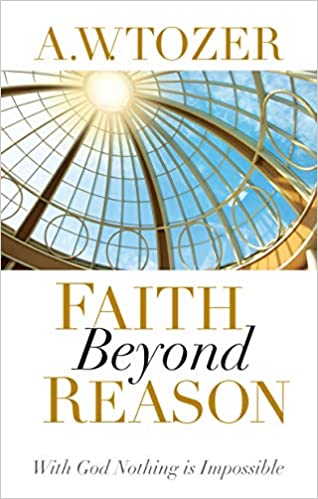 Faith Beyond Reason by A.W. Tozer