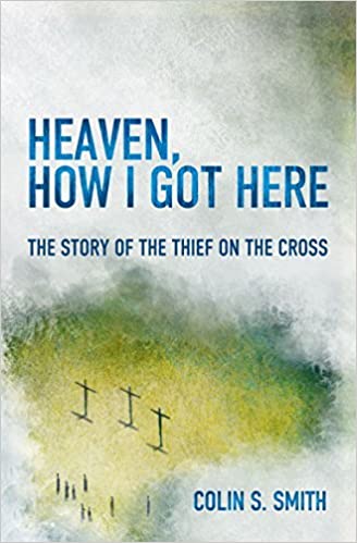Heaven How I Got There: The Story of the Thief on the Cross By C Smith