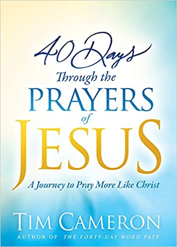 40 DAYS THROUGH THE PRAYERS OF JESUS By Tim Cameron