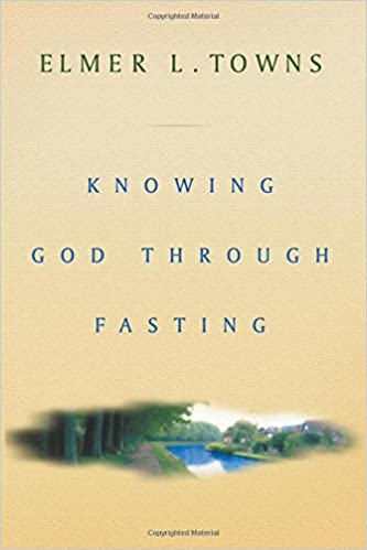 Knowing God Through Fasting by Elmer Towns