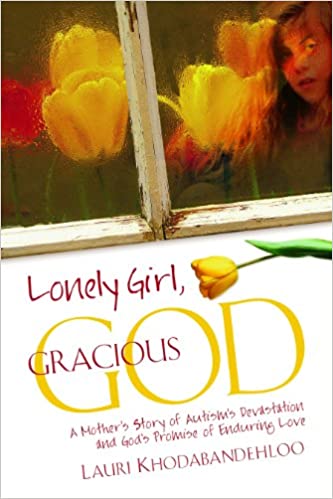 Lonely Girl Gracious God: A Mother's Story of Autism's Devastation and God's Promise of Enduring Love by Lauri Khodabandeloo