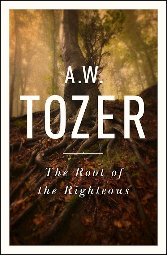 Root of the Righteous by A.W. Tozer