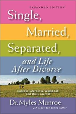 Single, Married, Separated, and Life After Divorce by: Dr. Myles Munroe