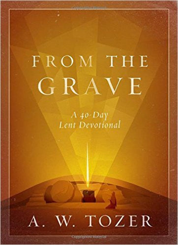 From the Grave a 40 Day Lent Devotional by A.W. Tozer