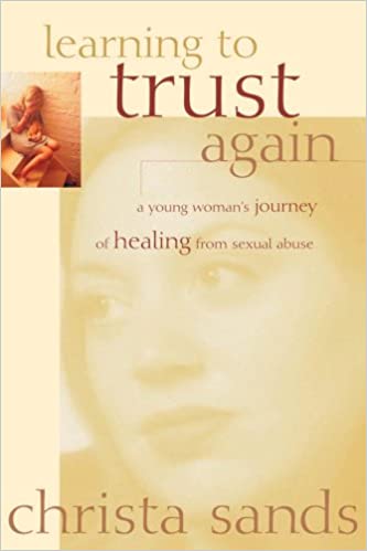 Learning to Trust Again: A Young Woman's Journey of Healing From Sexuaal Abuse by Christa Sands