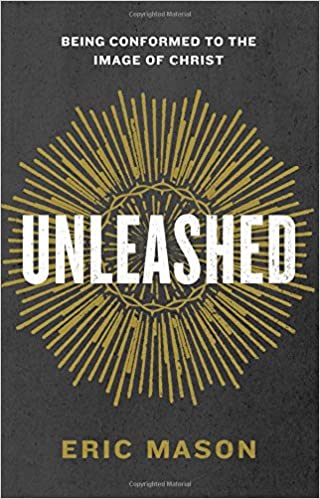 Unleashed: Being Conformed to the Image of Christ by Eric Mason
